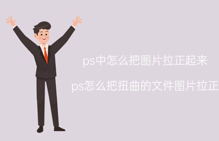 ps中怎么把图片拉正起来 ps怎么把扭曲的文件图片拉正？